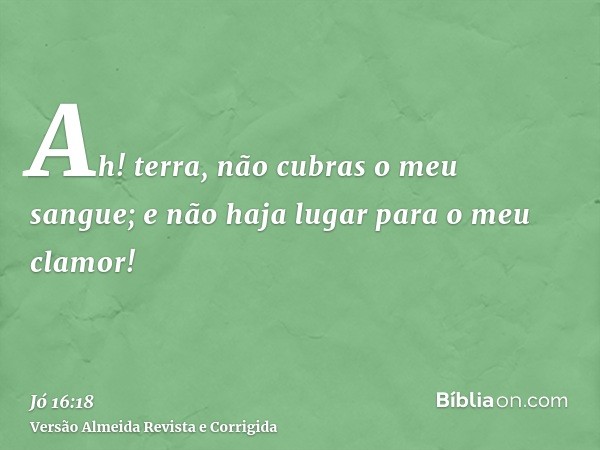 Ah! terra, não cubras o meu sangue; e não haja lugar para o meu clamor!