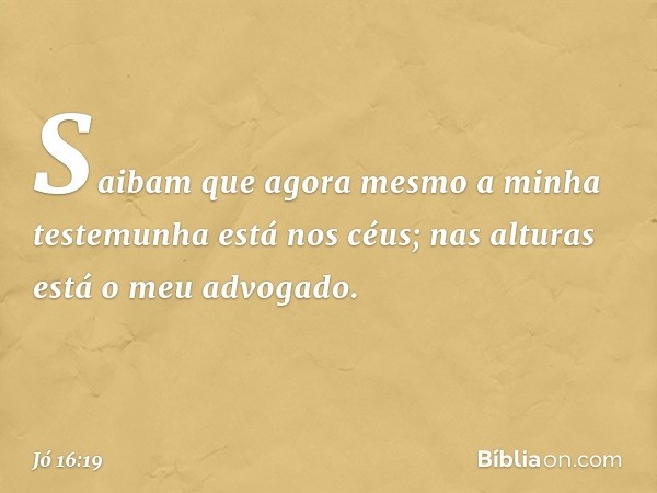 Saibam que agora mesmo
a minha testemunha está nos céus;
nas alturas está o meu advogado. -- Jó 16:19