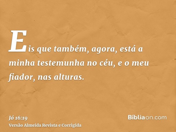Eis que também, agora, está a minha testemunha no céu, e o meu fiador, nas alturas.