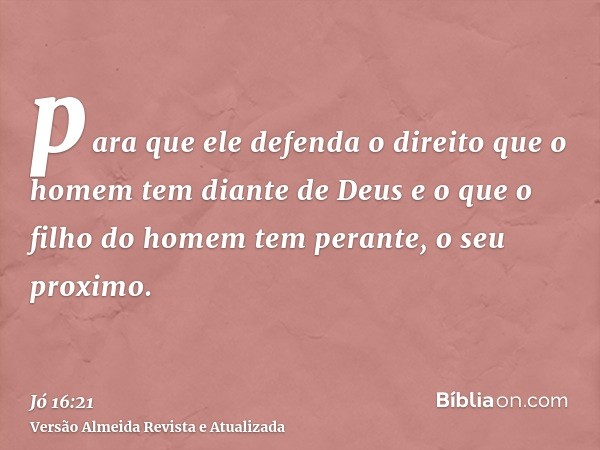 para que ele defenda o direito que o homem tem diante de Deus e o que o filho do homem tem perante, o seu proximo.