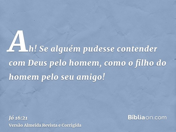 Ah! Se alguém pudesse contender com Deus pelo homem, como o filho do homem pelo seu amigo!