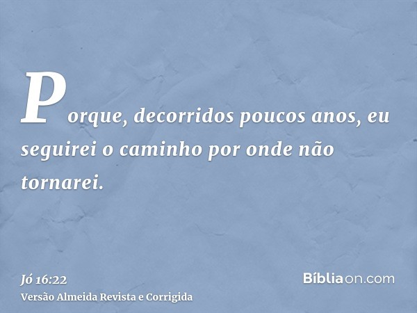 Porque, decorridos poucos anos, eu seguirei o caminho por onde não tornarei.