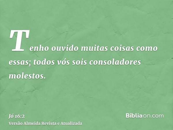 Tenho ouvido muitas coisas como essas; todos vós sois consoladores molestos.