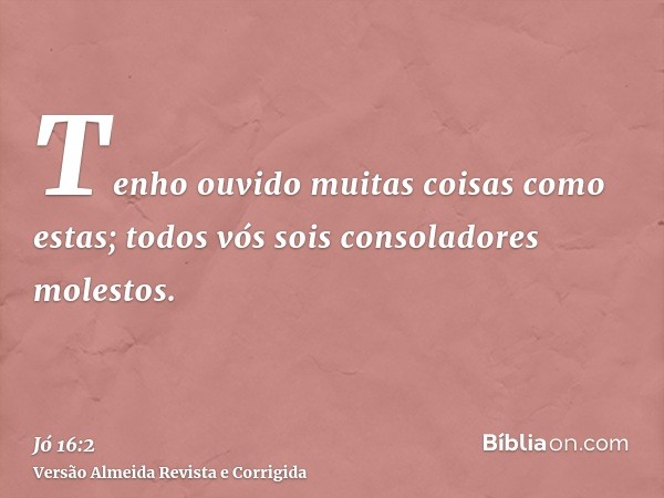 Tenho ouvido muitas coisas como estas; todos vós sois consoladores molestos.