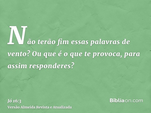 Não terão fim essas palavras de vento? Ou que é o que te provoca, para assim responderes?