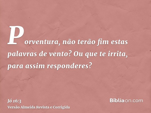 Porventura, não terão fim estas palavras de vento? Ou que te irrita, para assim responderes?