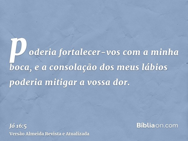 poderia fortalecer-vos com a minha boca, e a consolação dos meus lábios poderia mitigar a vossa dor.