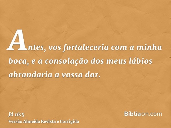 Antes, vos fortaleceria com a minha boca, e a consolação dos meus lábios abrandaria a vossa dor.