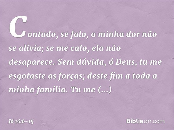 "Contudo, se falo,
a minha dor não se alivia;
se me calo, ela não desaparece. Sem dúvida, ó Deus,
tu me esgotaste as forças;
deste fim a toda a minha família. T