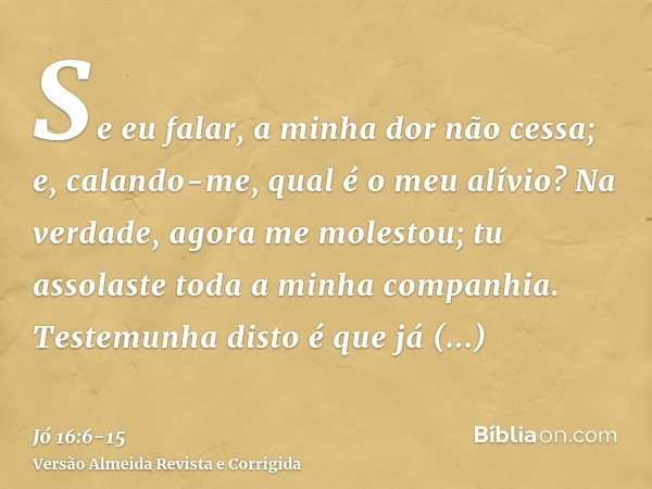 Se eu falar, a minha dor não cessa; e, calando-me, qual é o meu alívio?Na verdade, agora me molestou; tu assolaste toda a minha companhia.Testemunha disto é que