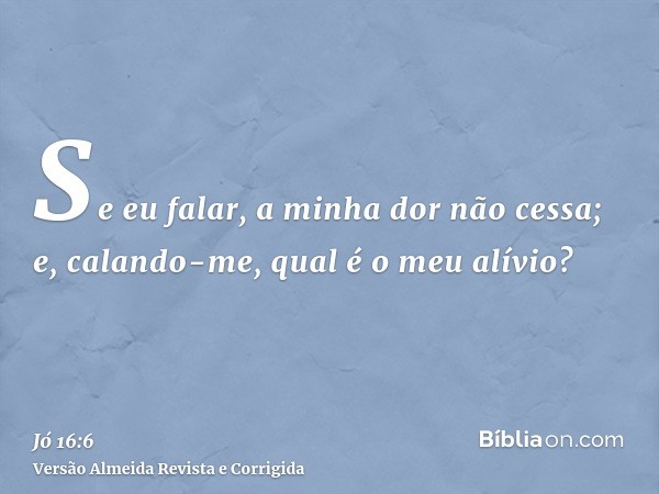 Se eu falar, a minha dor não cessa; e, calando-me, qual é o meu alívio?