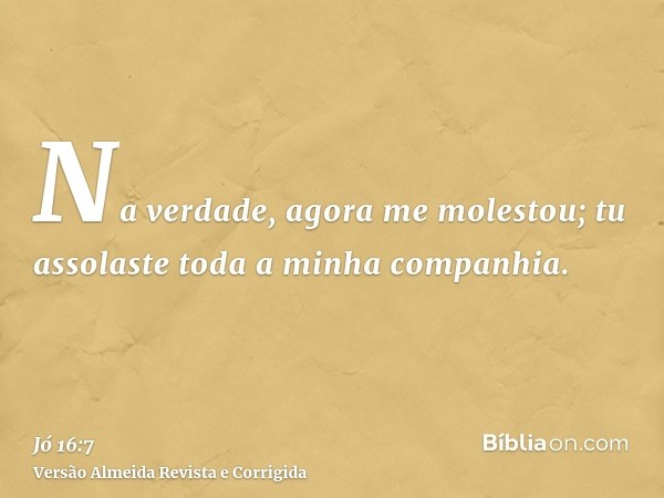 Na verdade, agora me molestou; tu assolaste toda a minha companhia.