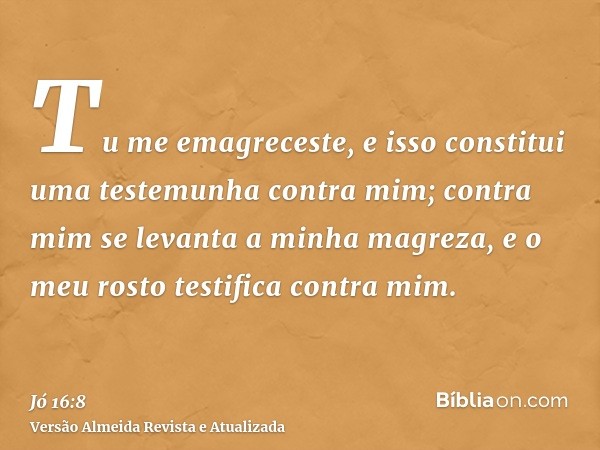 Tu me emagreceste, e isso constitui uma testemunha contra mim; contra mim se levanta a minha magreza, e o meu rosto testifica contra mim.