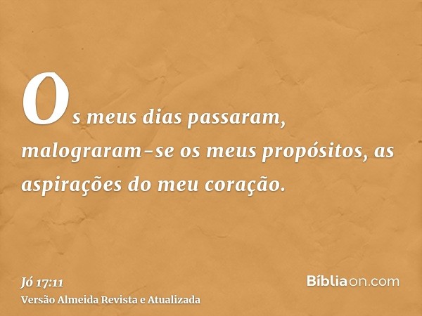 Os meus dias passaram, malograram-se os meus propósitos, as aspirações do meu coração.