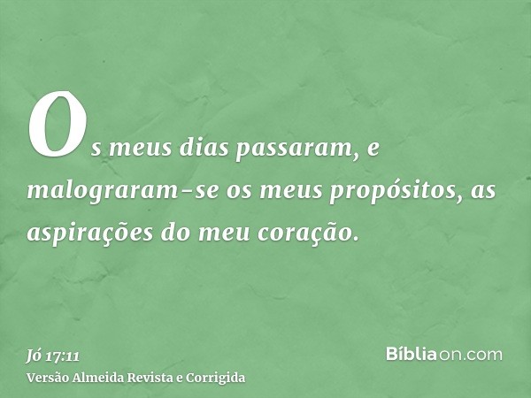 Os meus dias passaram, e malograram-se os meus propósitos, as aspirações do meu coração.