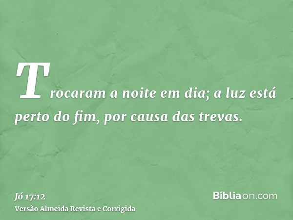 Trocaram a noite em dia; a luz está perto do fim, por causa das trevas.