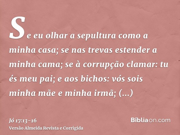 Se eu olhar a sepultura como a minha casa; se nas trevas estender a minha cama;se à corrupção clamar: tu és meu pai; e aos bichos: vós sois minha mãe e minha ir