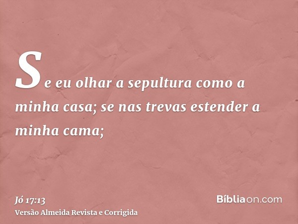 Se eu olhar a sepultura como a minha casa; se nas trevas estender a minha cama;
