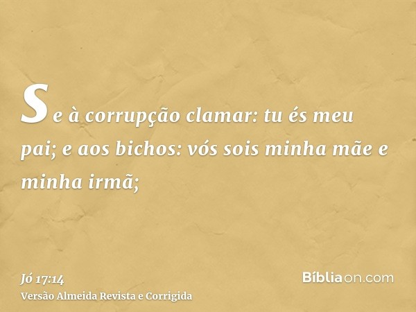 se à corrupção clamar: tu és meu pai; e aos bichos: vós sois minha mãe e minha irmã;