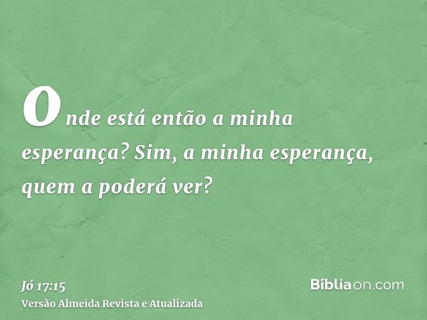 onde está então a minha esperança? Sim, a minha esperança, quem a poderá ver?