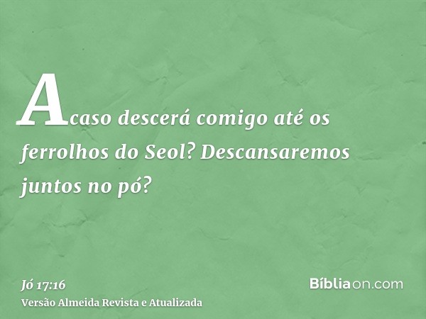 Acaso descerá comigo até os ferrolhos do Seol? Descansaremos juntos no pó?