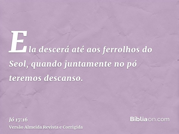 Ela descerá até aos ferrolhos do Seol, quando juntamente no pó teremos descanso.