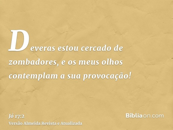 Deveras estou cercado de zombadores, e os meus olhos contemplam a sua provocação!