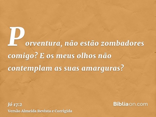 Porventura, não estão zombadores comigo? E os meus olhos não contemplam as suas amarguras?