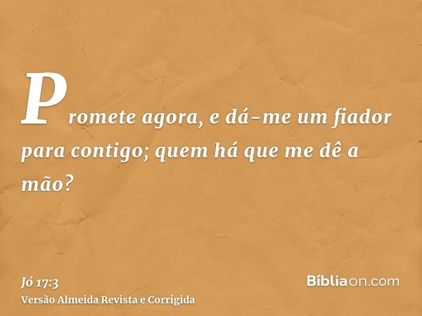 Promete agora, e dá-me um fiador para contigo; quem há que me dê a mão?