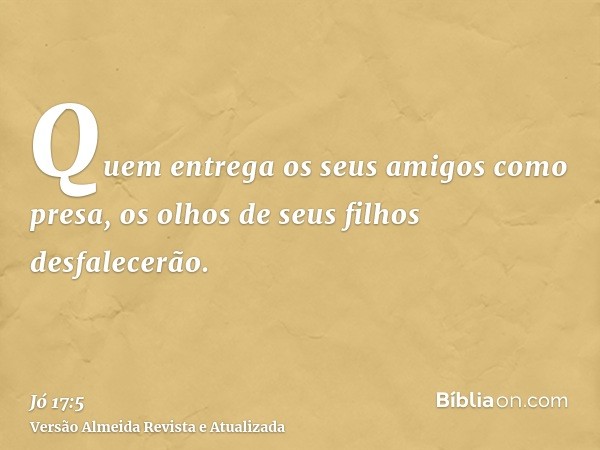 Quem entrega os seus amigos como presa, os olhos de seus filhos desfalecerão.