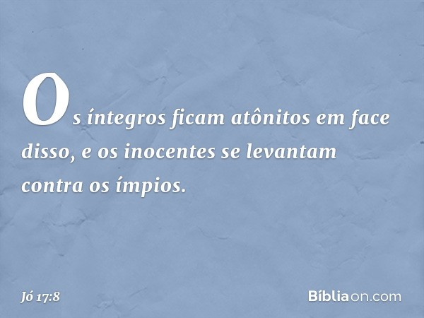 Os íntegros ficam atônitos
em face disso,
e os inocentes se levantam
contra os ímpios. -- Jó 17:8