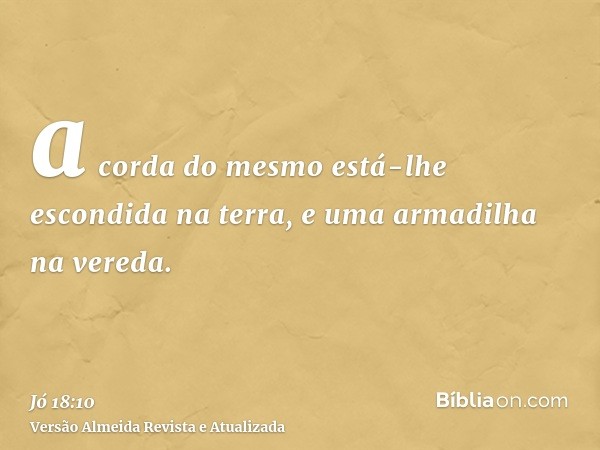 a corda do mesmo está-lhe escondida na terra, e uma armadilha na vereda.