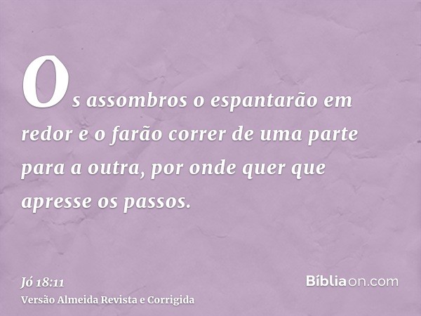 Os assombros o espantarão em redor e o farão correr de uma parte para a outra, por onde quer que apresse os passos.
