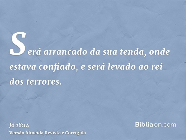 Será arrancado da sua tenda, onde estava confiado, e será levado ao rei dos terrores.