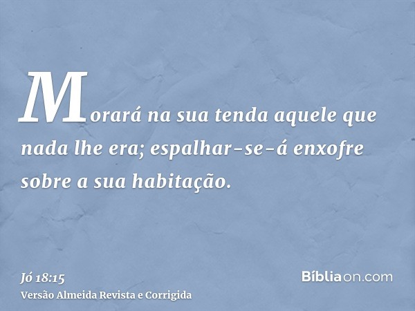 Morará na sua tenda aquele que nada lhe era; espalhar-se-á enxofre sobre a sua habitação.
