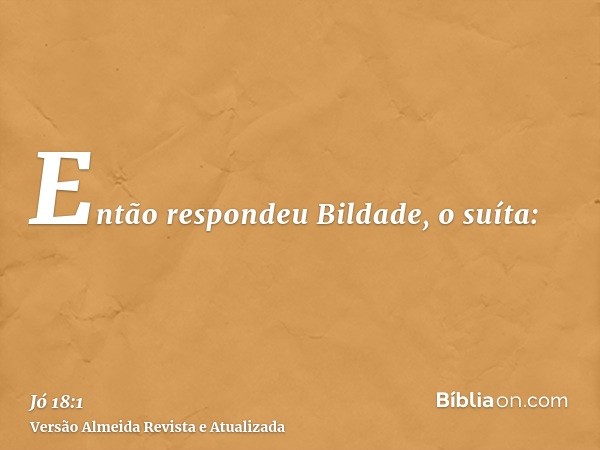 Então respondeu Bildade, o suíta: