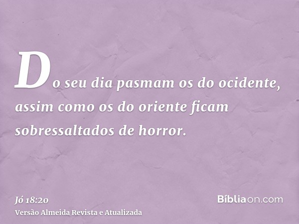 Do seu dia pasmam os do ocidente, assim como os do oriente ficam sobressaltados de horror.