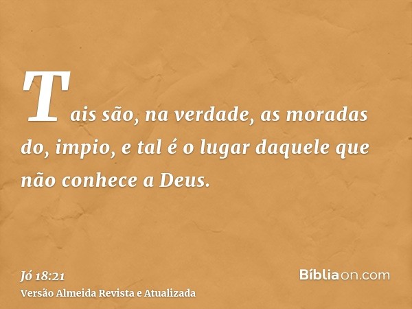 Tais são, na verdade, as moradas do, impio, e tal é o lugar daquele que não conhece a Deus.