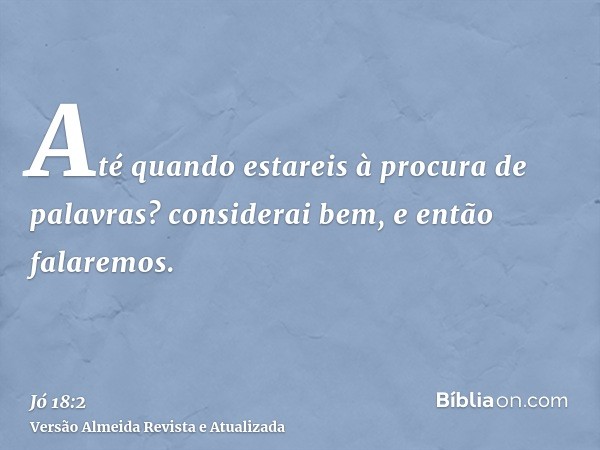 Até quando estareis à procura de palavras? considerai bem, e então falaremos.