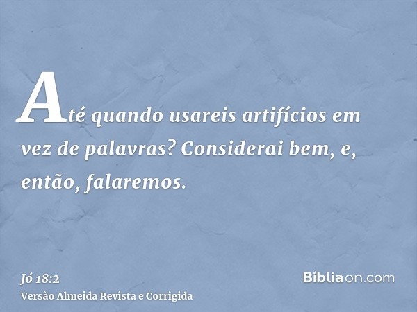 Até quando usareis artifícios em vez de palavras? Considerai bem, e, então, falaremos.