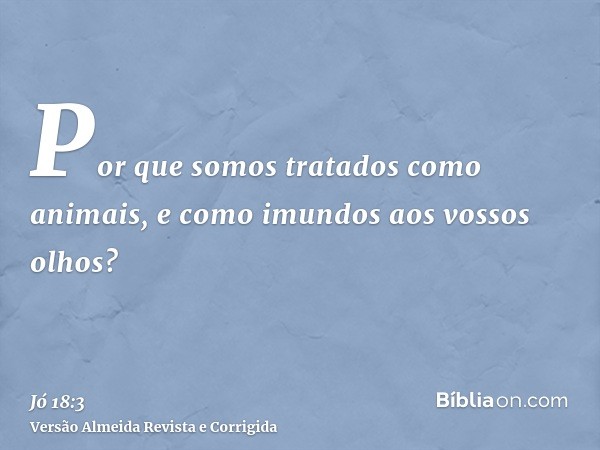 Por que somos tratados como animais, e como imundos aos vossos olhos?