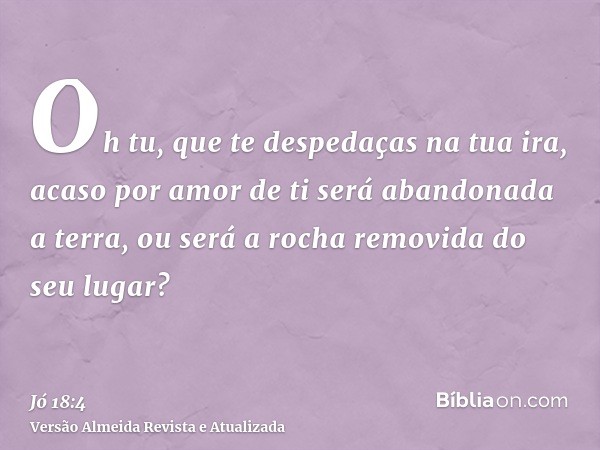 Oh tu, que te despedaças na tua ira, acaso por amor de ti será abandonada a terra, ou será a rocha removida do seu lugar?