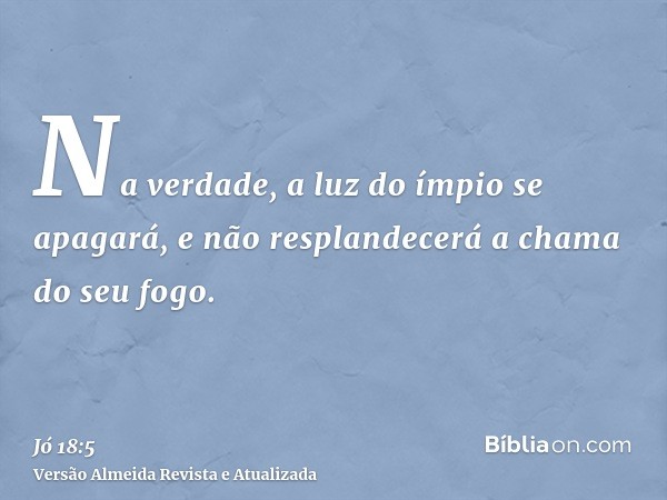 Na verdade, a luz do ímpio se apagará, e não resplandecerá a chama do seu fogo.