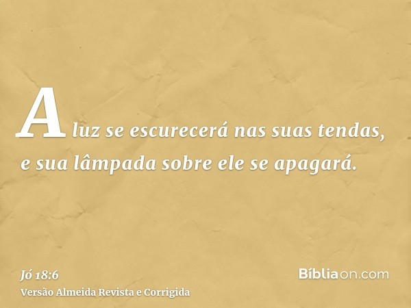 A luz se escurecerá nas suas tendas, e sua lâmpada sobre ele se apagará.