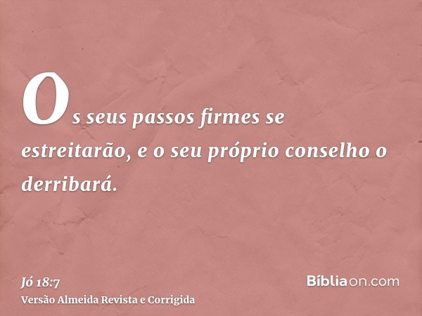 Os seus passos firmes se estreitarão, e o seu próprio conselho o derribará.