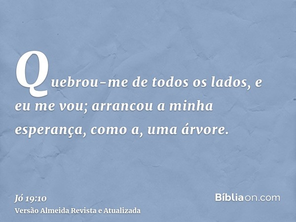 Quebrou-me de todos os lados, e eu me vou; arrancou a minha esperança, como a, uma árvore.