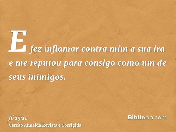 E fez inflamar contra mim a sua ira e me reputou para consigo como um de seus inimigos.