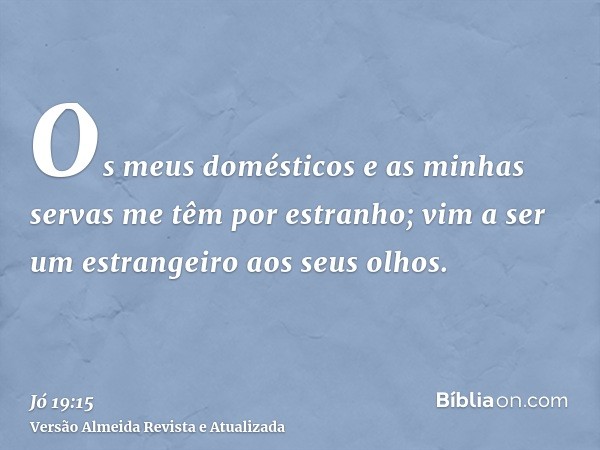 Os meus domésticos e as minhas servas me têm por estranho; vim a ser um estrangeiro aos seus olhos.