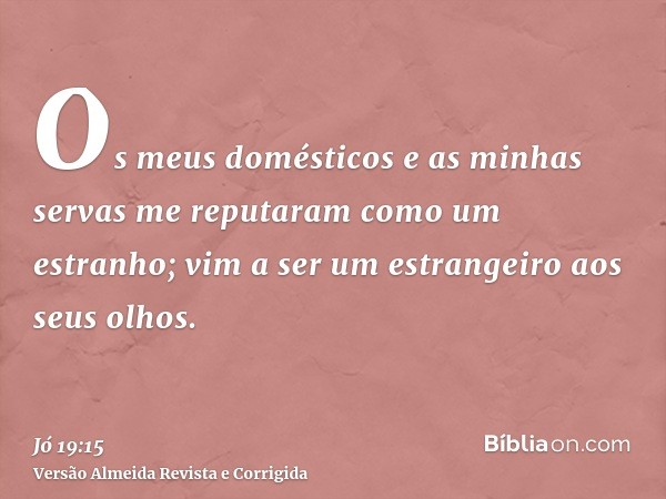 Os meus domésticos e as minhas servas me reputaram como um estranho; vim a ser um estrangeiro aos seus olhos.