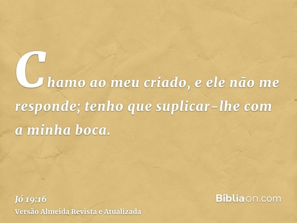 Chamo ao meu criado, e ele não me responde; tenho que suplicar-lhe com a minha boca.